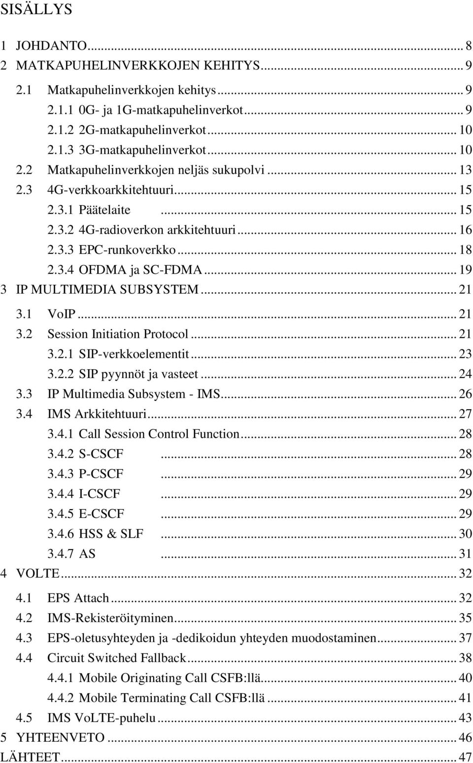 .. 19 3 IP MULTIMEDIA SUBSYSTEM... 21 3.1 VoIP... 21 3.2 Session Initiation Protocol... 21 3.2.1 SIP-verkkoelementit... 23 3.2.2 SIP pyynnöt ja vasteet... 24 3.3 IP Multimedia Subsystem - IMS... 26 3.