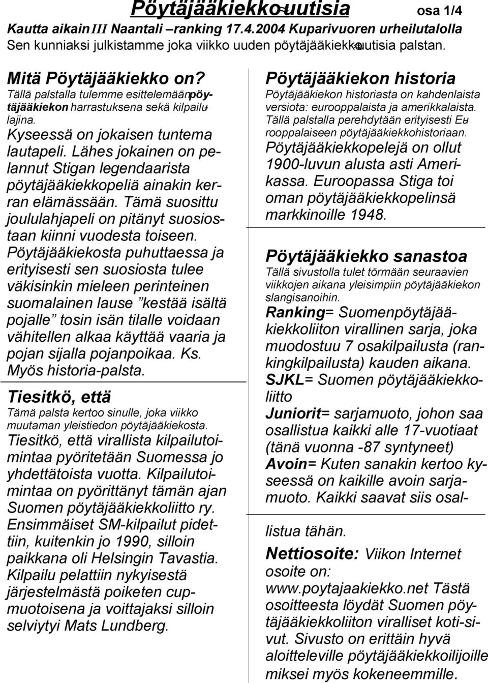 Pöytäjääkiekosta puhuttaessa ja erityisesti sen suosiosta tulee väkisinkin mieleen perinteinen suomalainen lause kestää isältä pojalle tosin isän tilalle voidaan vähitellen alkaa käyttää vaaria ja