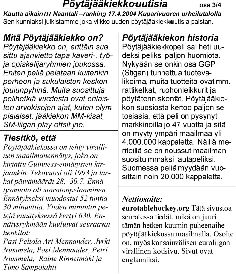 Muita suosittuja pelihetkiä vuodesta ovat erilaisten arvokisojen ajat, kuten olympialaiset, jääkiekon MM-kisat, SM-liigan play offsit jne.