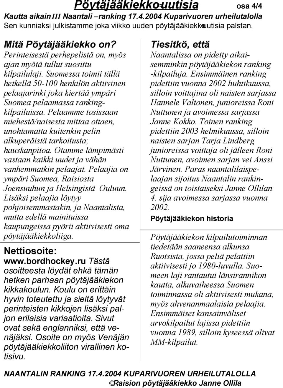 Pelaamme tosissaan miehestä/naisesta mittaa ottaen, unohtamatta kuitenkin pelin alkuperäistä tarkoitusta; hauskanpitoa. Otamme lämpimästi vastaan kaikki uudet ja vähän vanhemmatkin pelaajat.