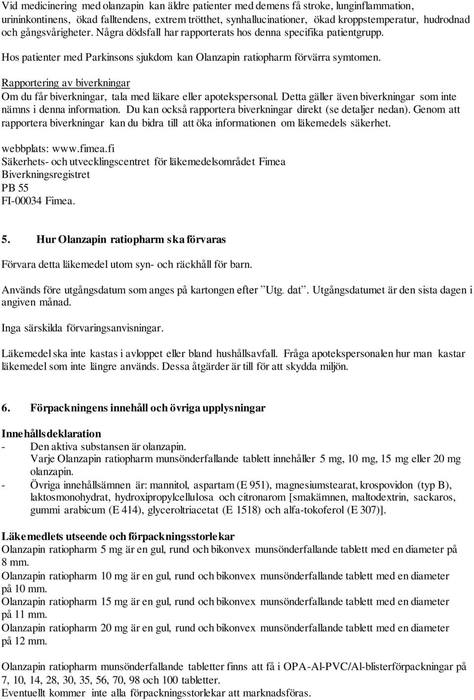 Rapportering av biverkningar Om du får biverkningar, tala med läkare eller apotekspersonal. Detta gäller även biverkningar som inte nämns i denna information.