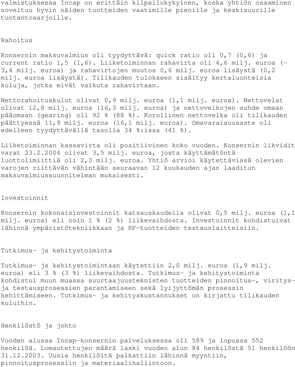 euroa lisäystä (0,2 milj. euroa lisäystä). Tilikauden tulokseen sisältyy kertaluonteisia kuluja, jotka eivät vaikuta rahavirtaan. Nettorahoituskulut olivat 0,9 milj. euroa (1,1 milj. euroa).