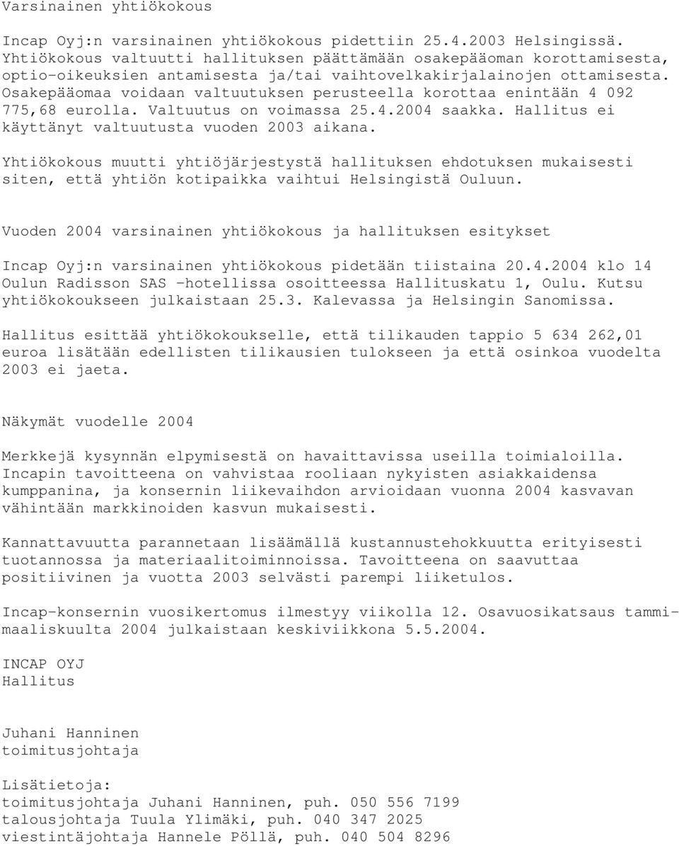 Osakepääomaa voidaan valtuutuksen perusteella korottaa enintään 4 092 775,68 eurolla. Valtuutus on voimassa 25.4.2004 saakka. Hallitus ei käyttänyt valtuutusta vuoden 2003 aikana.