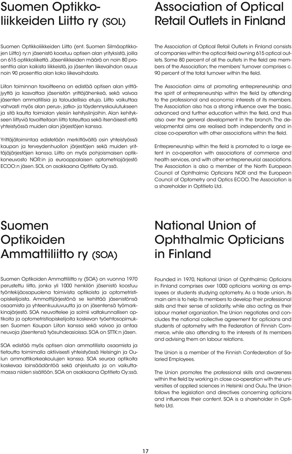 Jäsenliikkeiden määrä on noin 80 prosenttia alan kaikista liikkeistä, ja jäsenten liikevaihdon osuus noin 90 prosenttia alan koko liikevaihdosta.