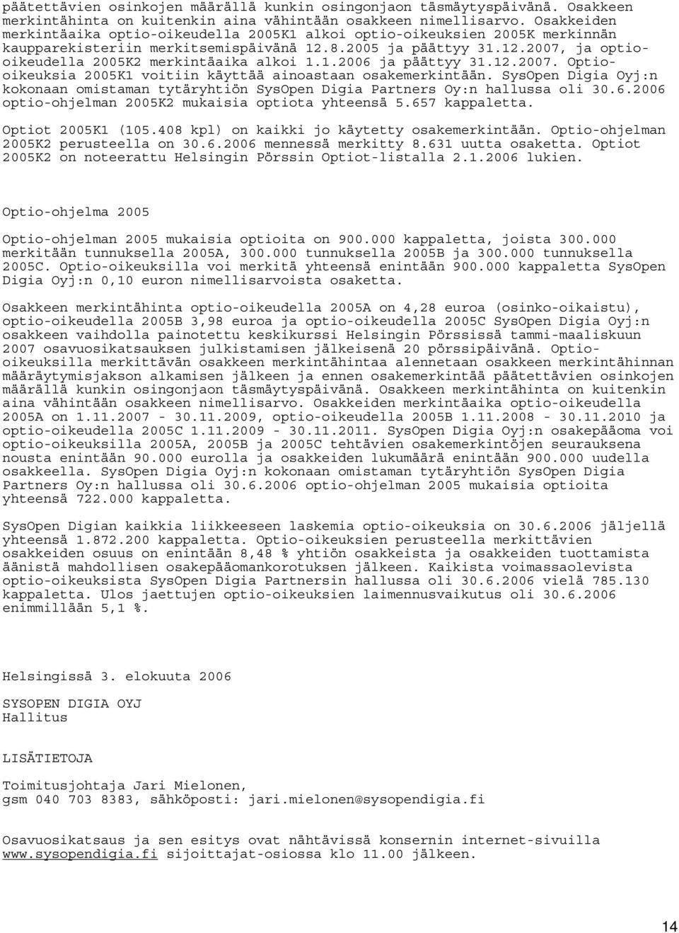 1.2006 ja päättyy 31.12.2007. Optiooikeuksia 2005K1 voitiin käyttää ainoastaan osakemerkintään. SysOpen Digia Oyj:n kokonaan omistaman tytäryhtiön SysOpen Digia Partners Oy:n hallussa oli 30.6.2006 optio-ohjelman 2005K2 mukaisia optiota yhteensä 5.