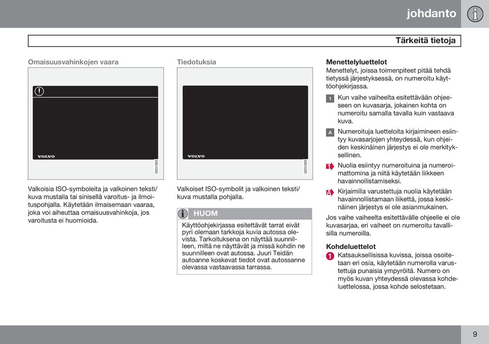 HUOM Käyttöohjekirjassa esitettävät tarrat eivät pyri olemaan tarkkoja kuvia autossa olevista. Tarkoituksena on näyttää suunnilleen, miltä ne näyttävät ja missä kohdin ne suunnilleen ovat autossa.