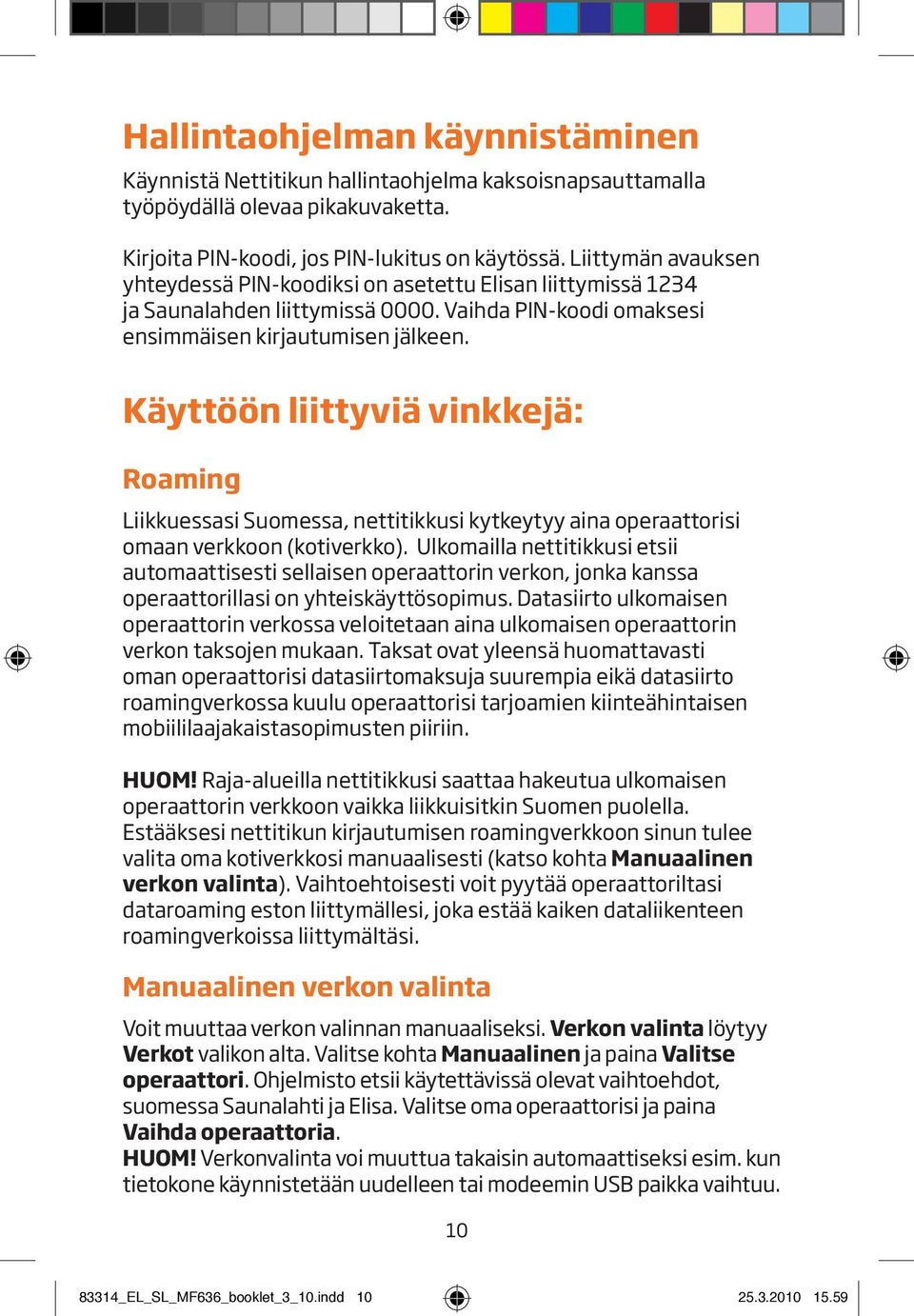 Käyttöön liittyviä vinkkejä: Roaming Liikkuessasi Suomessa, nettitikkusi kytkeytyy aina operaattorisi omaan verkkoon (kotiverkko).