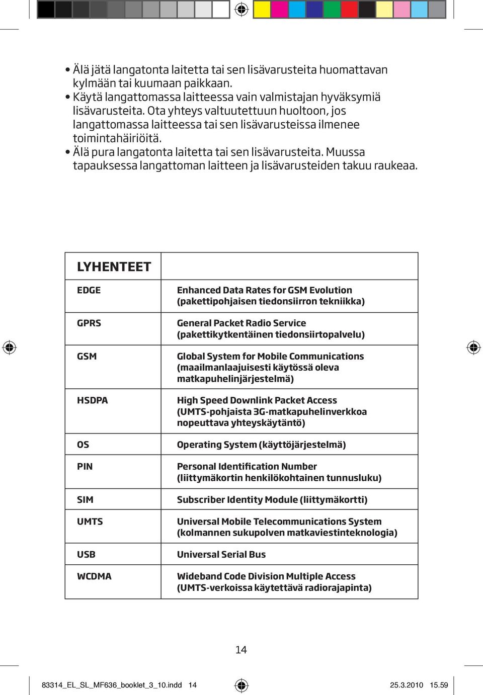 Muussa tapauksessa langattoman laitteen ja lisävarusteiden takuu raukeaa.