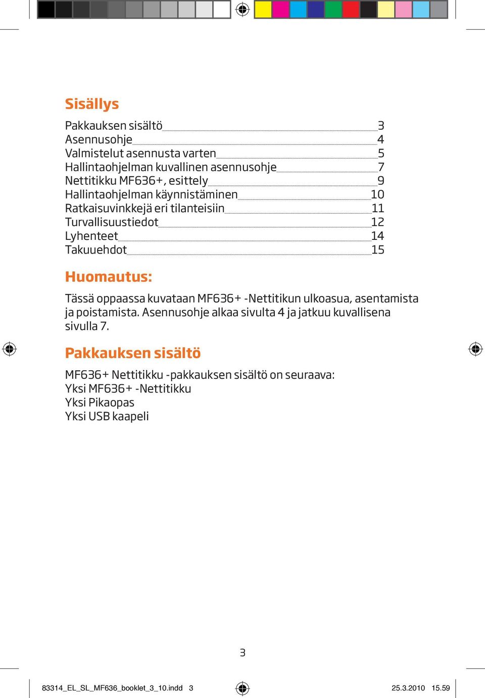 kuvataan MF636+ -Nettitikun ulkoasua, asentamista ja poistamista. Asennusohje alkaa sivulta 4 ja jatkuu kuvallisena sivulla 7.