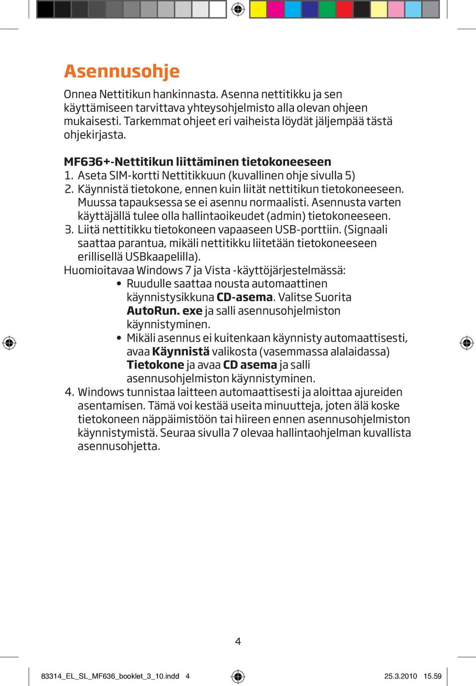 Käynnistä tietokone, ennen kuin liität nettitikun tietokoneeseen. Muussa tapauksessa se ei asennu normaalisti. Asennusta varten käyttäjällä tulee olla hallintaoikeudet (admin) tietokoneeseen. 3.