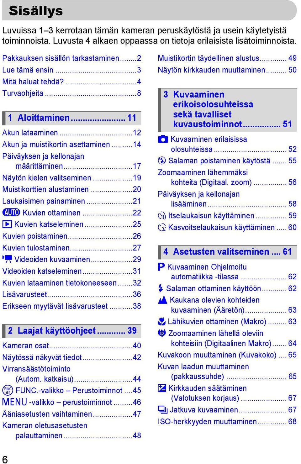 ..17 Näytön kielen valitseminen...19 Muistikorttien alustaminen...20 Laukaisimen painaminen...21 A Kuvien ottaminen...22 1 Kuvien katseleminen...25 Kuvien poistaminen...26 Kuvien tulostaminen.