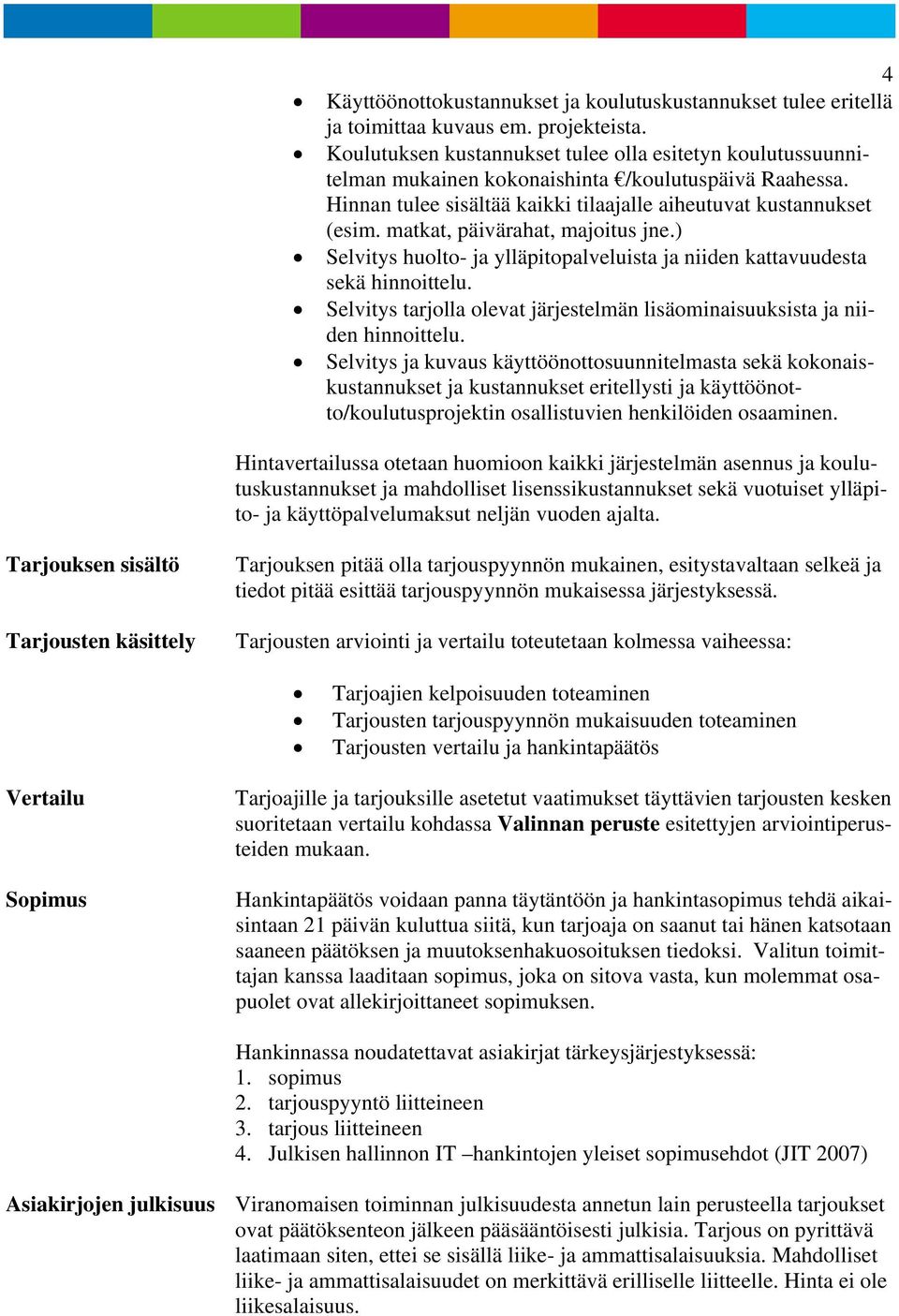 matkat, päivärahat, majoitus jne.) Selvitys huolto- ja ylläpitopalveluista ja niiden kattavuudesta sekä hinnoittelu. Selvitys tarjolla olevat järjestelmän lisäominaisuuksista ja niiden hinnoittelu.