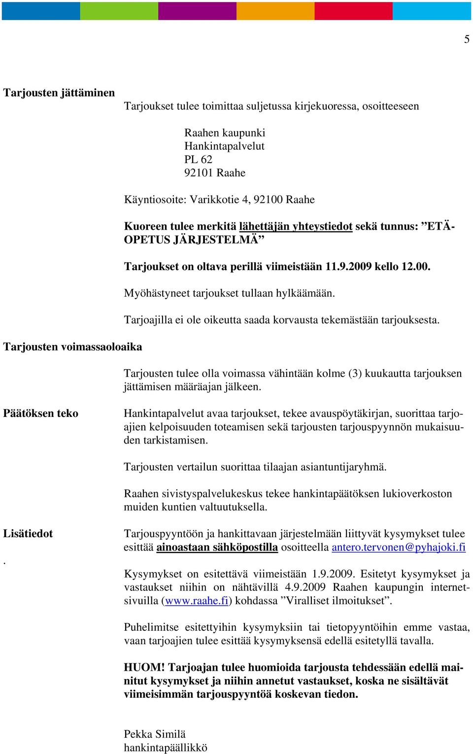 Tarjoajilla ei ole oikeutta saada korvausta tekemästään tarjouksesta. Tarjousten tulee olla voimassa vähintään kolme (3) kuukautta tarjouksen jättämisen määräajan jälkeen.