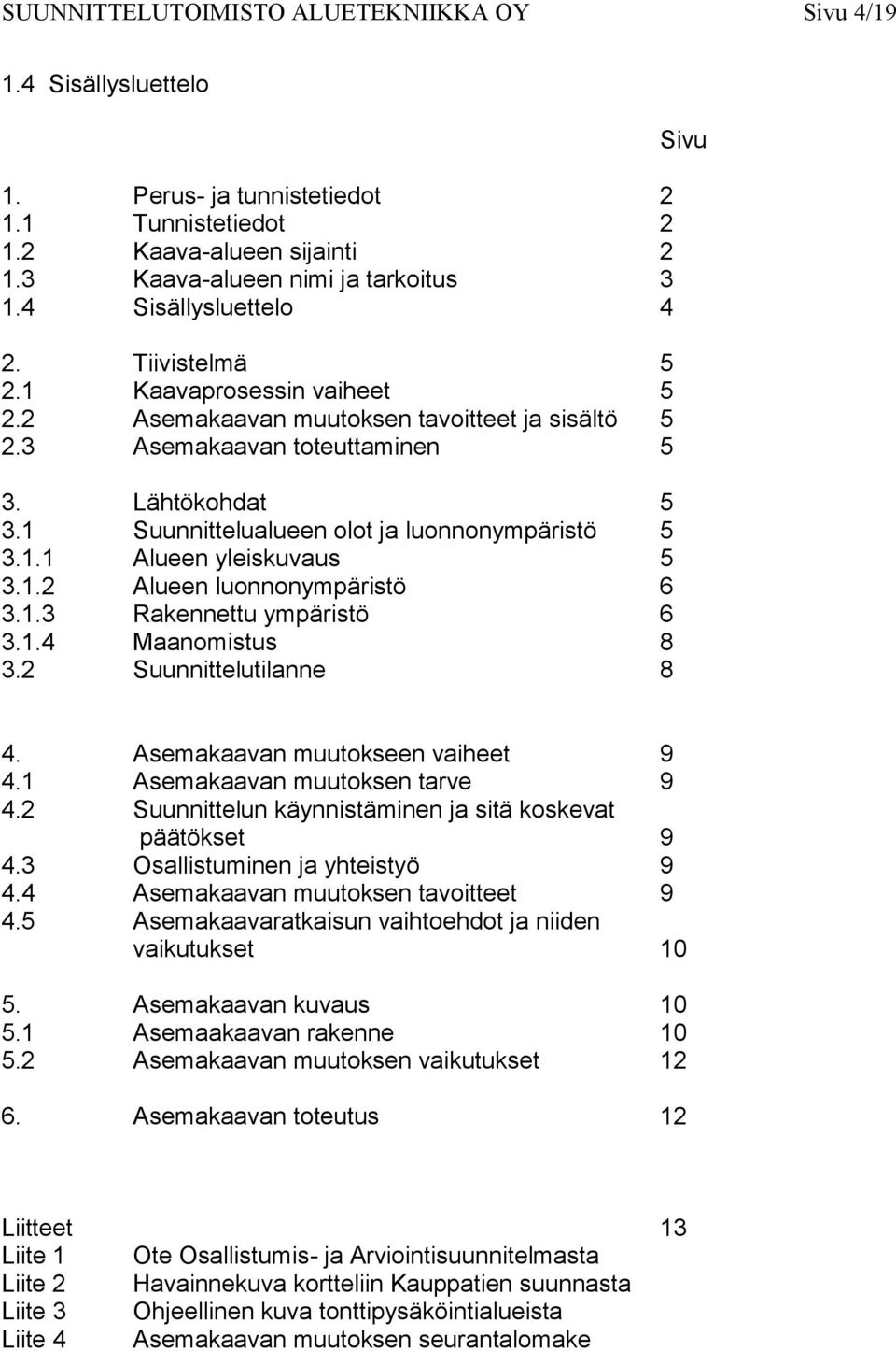 1 Suunnittelualueen olot ja luonnonympäristö 5 3.1.1 Alueen yleiskuvaus 5 3.1.2 Alueen luonnonympäristö 6 3.1.3 Rakennettu ympäristö 6 3.1.4 Maanomistus 8 3.2 Suunnittelutilanne 8 Sivu 4.