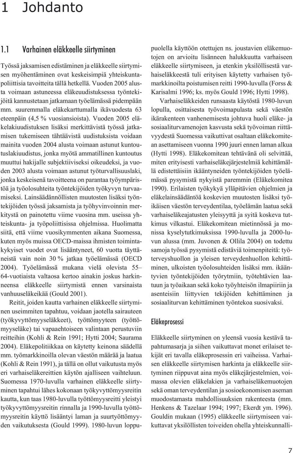 Vuoden 2005 eläkelakiuudistuksen lisäksi merkittävistä työssä jatkamisen tukemiseen tähtäävistä uudistuksista voidaan mainita vuoden 2004 alusta voimaan astunut kuntoutuslakiuudistus, jonka myötä