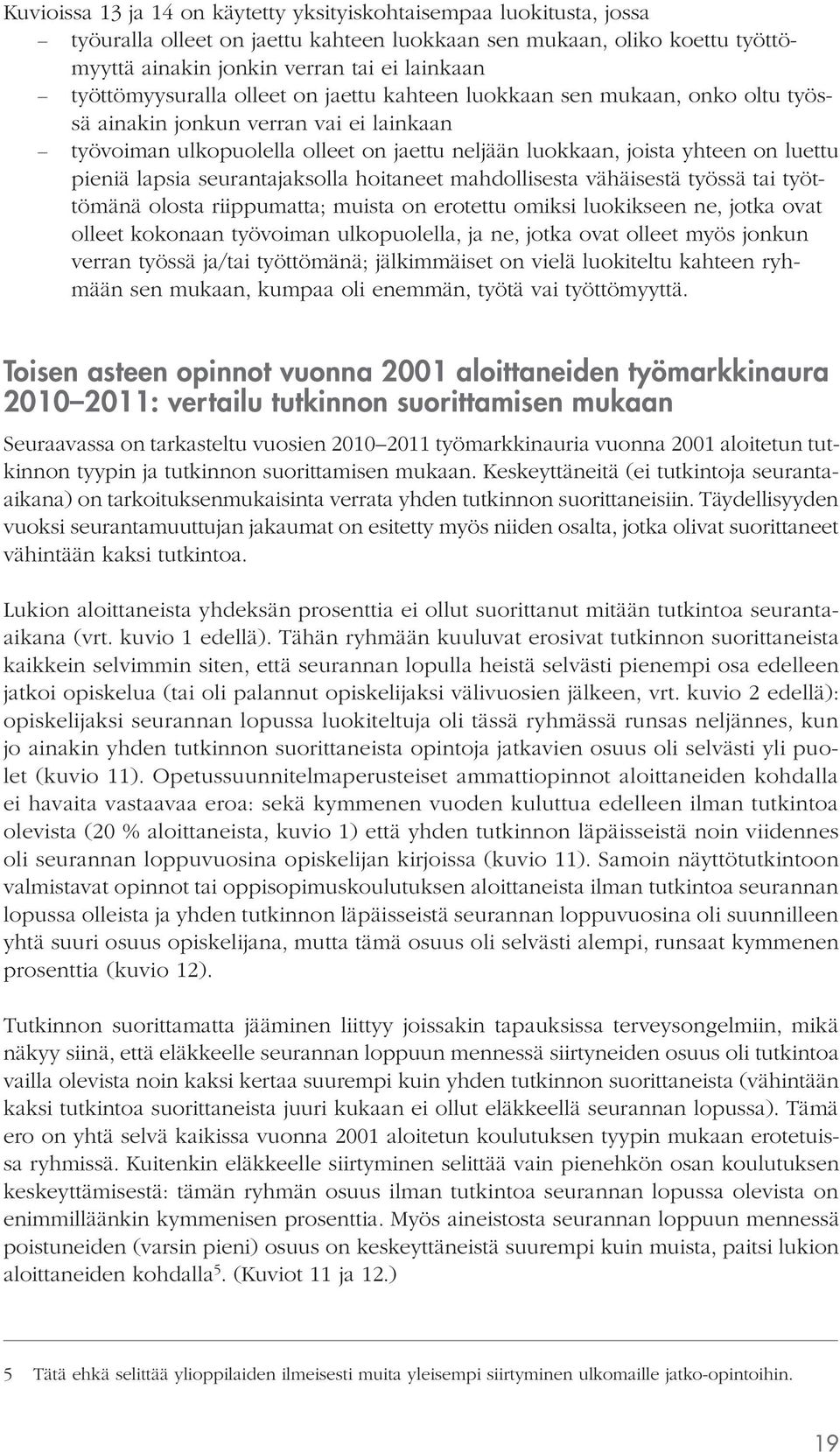 pieniä lapsia seurantajaksolla hoitaneet mahdollisesta vähäisestä työssä tai työttömänä olosta riippumatta; muista on erotettu omiksi luokikseen ne, jotka ovat olleet kokonaan työvoiman ulkopuolella,