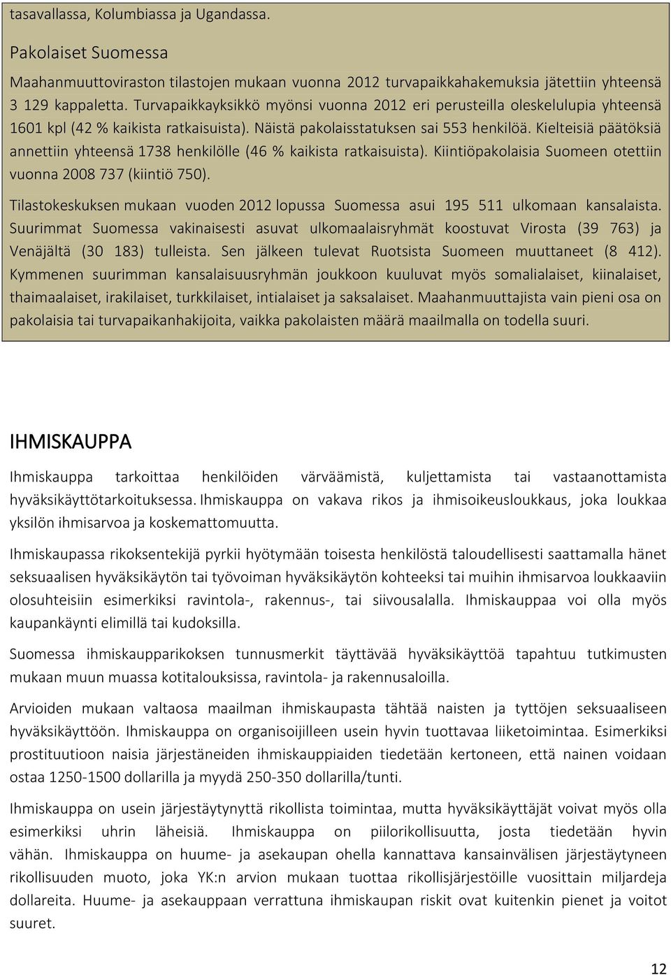 Kielteisiä päätöksiä annettiin yhteensä 1738 henkilölle (46 % kaikista ratkaisuista). Kiintiöpakolaisia Suomeen otettiin vuonna 2008 737 (kiintiö 750).