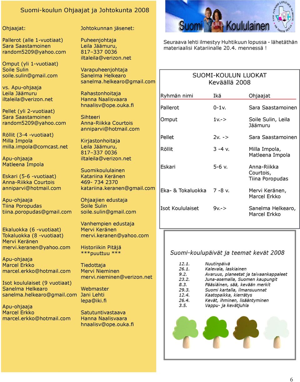 net Matleena Impola Eskari (5-6 -vuotiaat) Anna-Riikka Courtois anniparvi@hotmail.com Tiina Poropudas tiina.poropudas@gmail.com Ekaluokka (6 -vuotiaat) Tokaluokka (8 -vuotiaat) Mervi Keränen mervi.