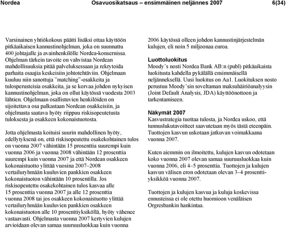 Ohjelmaan kuuluu niin sanottuja matching -osakkeita ja tulosperusteisia osakkeita, ja se korvaa johdon nykyisen kannustinohjelman, joka on ollut käytössä vuodesta 2003 lähtien.