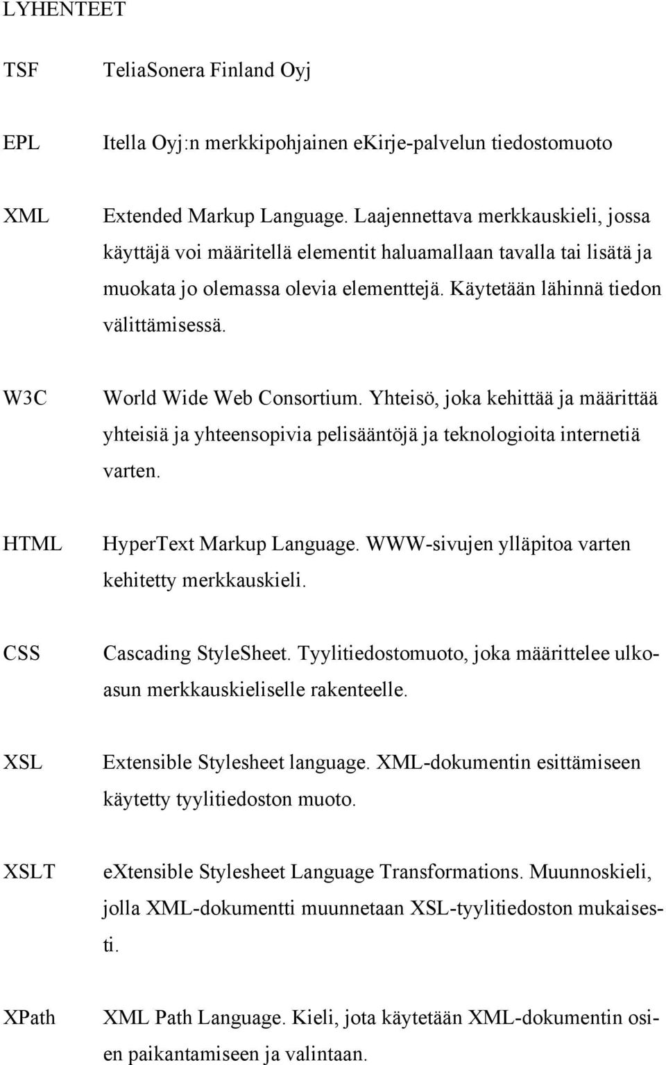 W3C World Wide Web Consortium. Yhteisö, joka kehittää ja määrittää yhteisiä ja yhteensopivia pelisääntöjä ja teknologioita internetiä varten. HTML HyperText Markup Language.