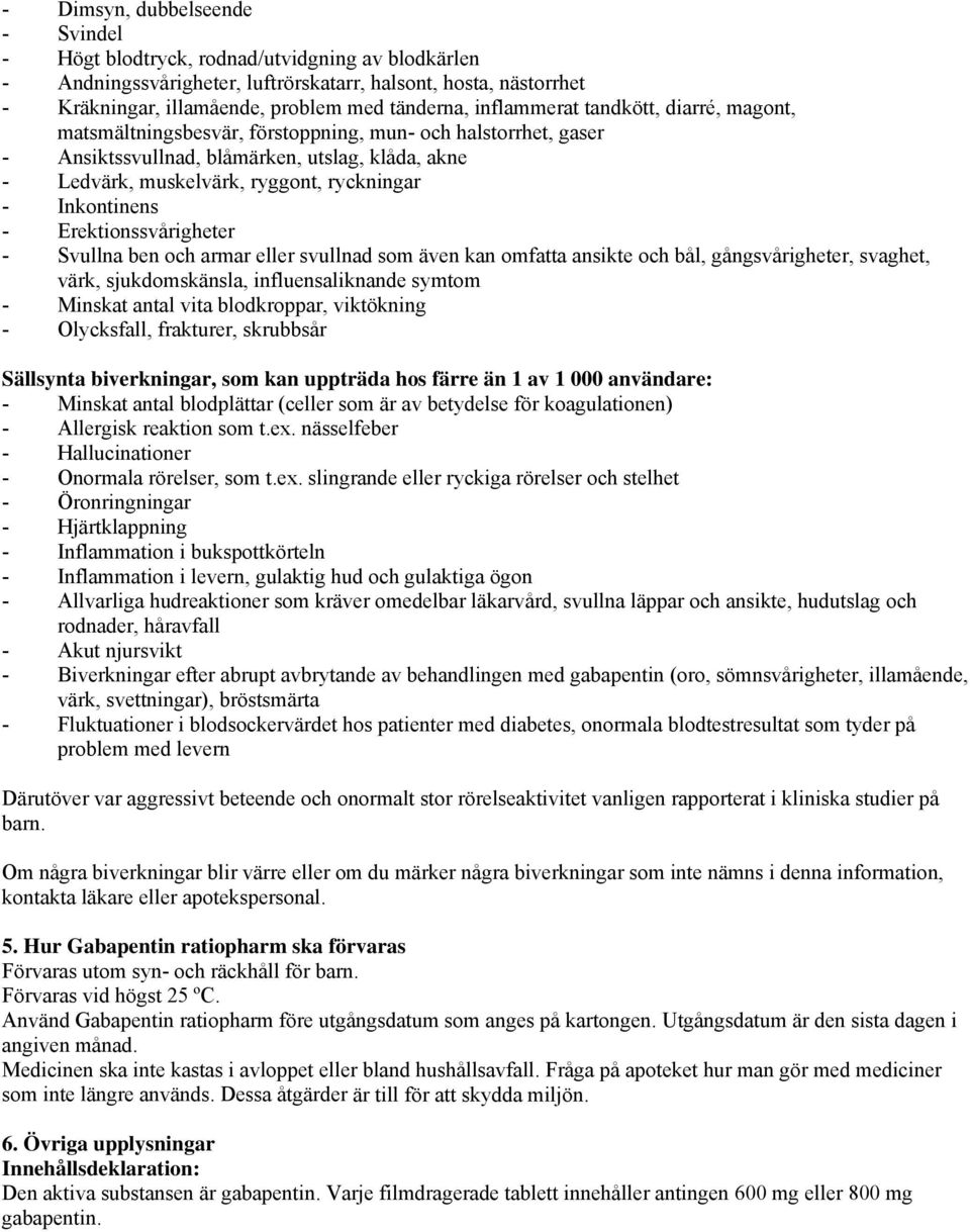 Inkontinens - Erektionssvårigheter - Svullna ben och armar eller svullnad som även kan omfatta ansikte och bål, gångsvårigheter, svaghet, värk, sjukdomskänsla, influensaliknande symtom - Minskat