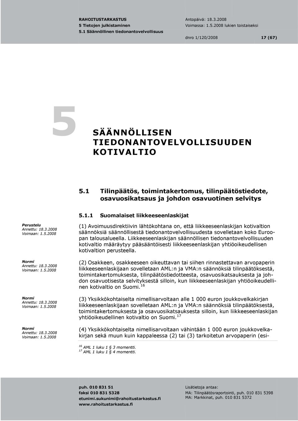 liikkeeseenlaskijat (1) Avoimuusdirektiivin lähtökohtana on, että liikkeeseenlaskijan kotivaltion säännöksiä säännöllisestä tiedonantovelvollisuudesta sovelletaan koko Euroopan talousalueella.