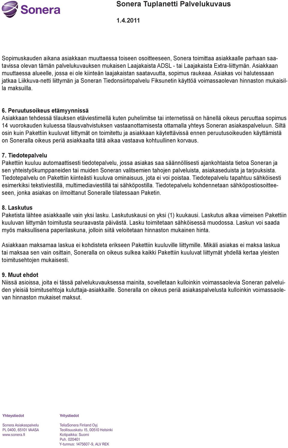 Asiakas voi halutessaan jatkaa Liikkuva-netti liittymän ja Soneran Tiedonsiirtopalvelu Fiksunetin käyttöä voimassaolevan hinnaston mukaisilla maksuilla. 6.