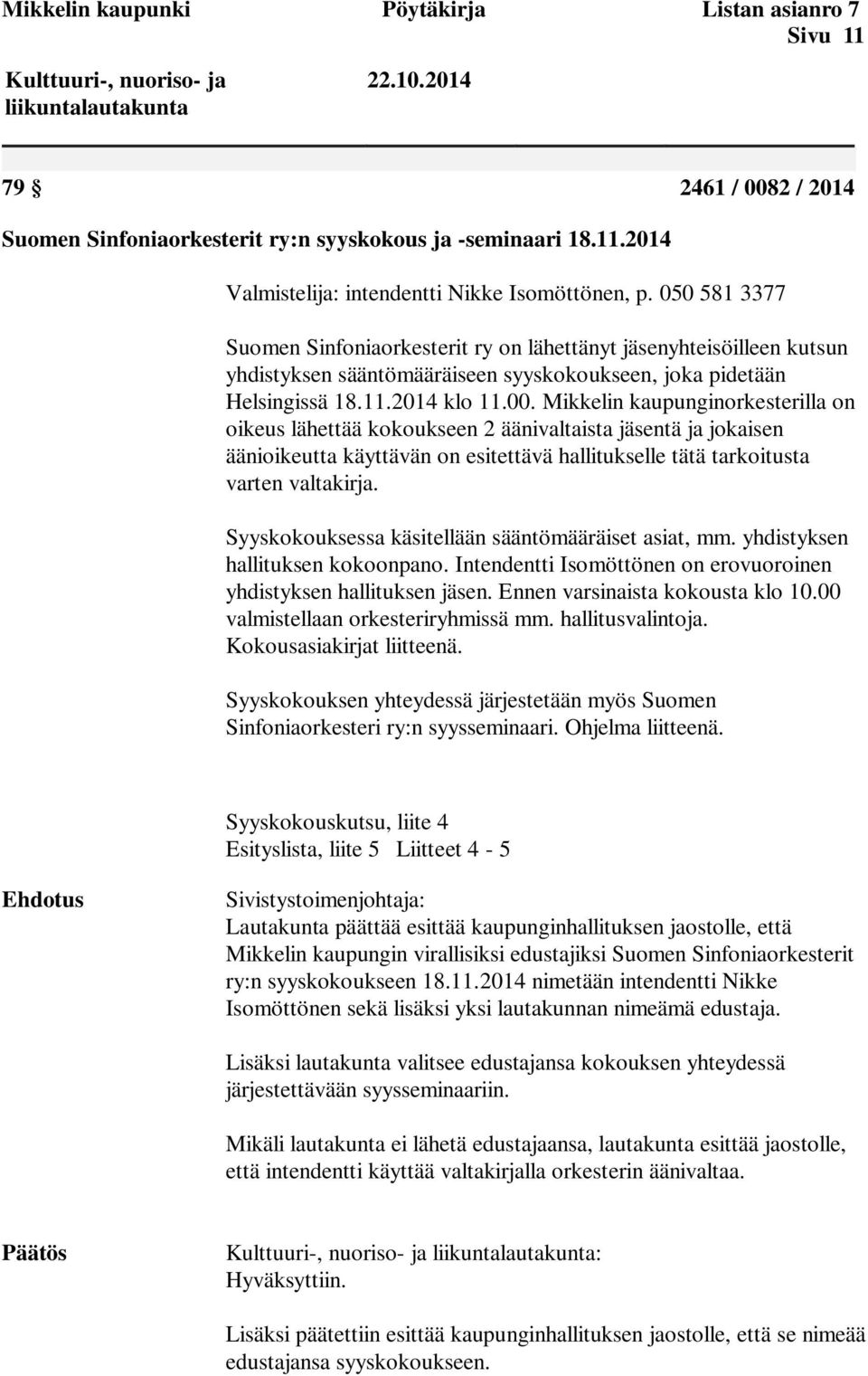 Mikkelin kaupunginorkesterilla on oikeus lähettää kokoukseen 2 äänivaltaista jäsentä ja jokaisen äänioikeutta käyttävän on esitettävä hallitukselle tätä tarkoitusta varten valtakirja.