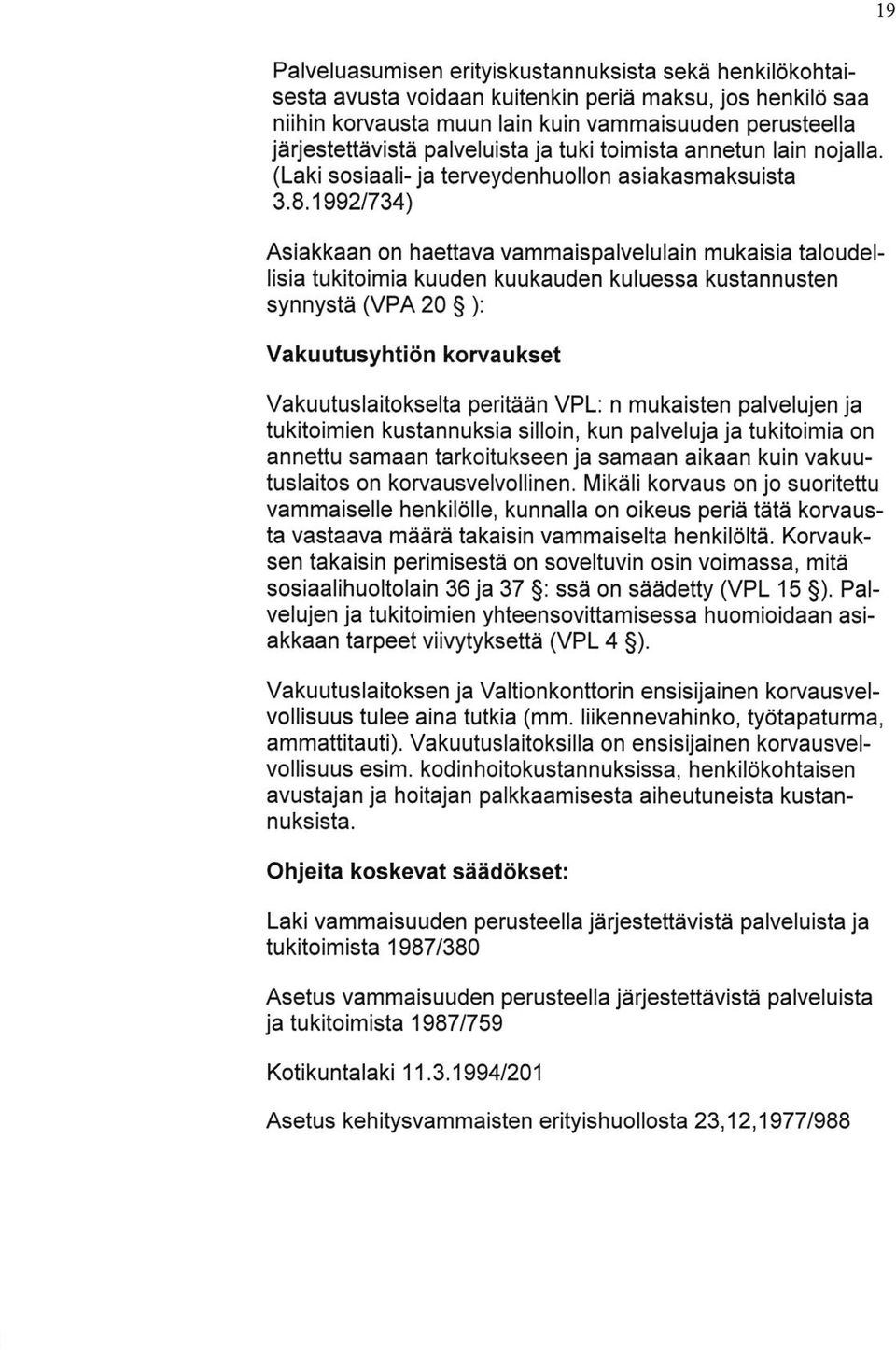 1992t734) Asiakkaan on haettava vammaispalvelulain mukaisia taloudellisia tukitoimia kuuden kuukauden kuluessa kustannusten synnysta UPA 20 S ): Vakuutusyhtiiin korvaukset Vakuutuslaitokselta