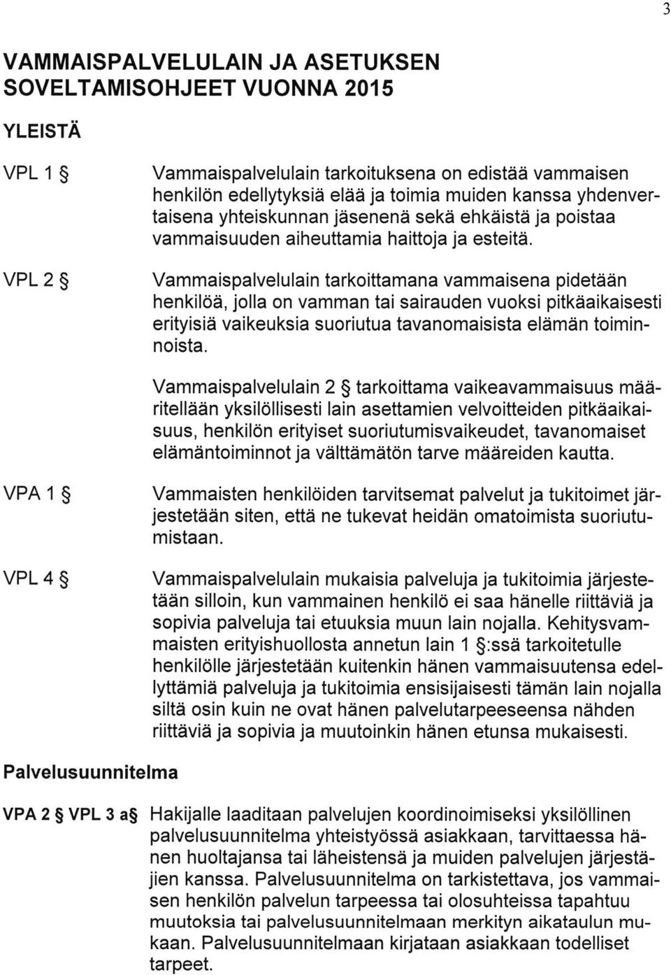 Vammaispalvelulain tarkoittamana vammaisena pidetaan henkiloa, jolla on vamman tai sairauden vuoksi pitkaaikaisesti erityisia vaikeuksia suoriutua tavanomaisista elaman toiminnoista.