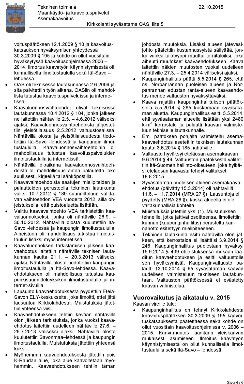 OASiin oli mahdollista tutustua kaavoituspalveluissa ja internetissä. Kaavaluonnosvaihtoehdot olivat teknisessä lautakunnassa 10.4.2012 104, jonka jälkeen ne laitettiin nähtäville 2.5. 4.6.