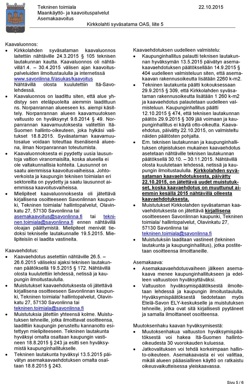 aiempi käsittely. Norpanrannan alueen kaavamuutoksen valtuusto on hyväksynyt 9.6.2014 49. Norpanrannan kaavamuutoksesta valitettiin Itä- Suomen hallinto-oikeuteen, joka hylkäsi valitukset 18.8.2015.