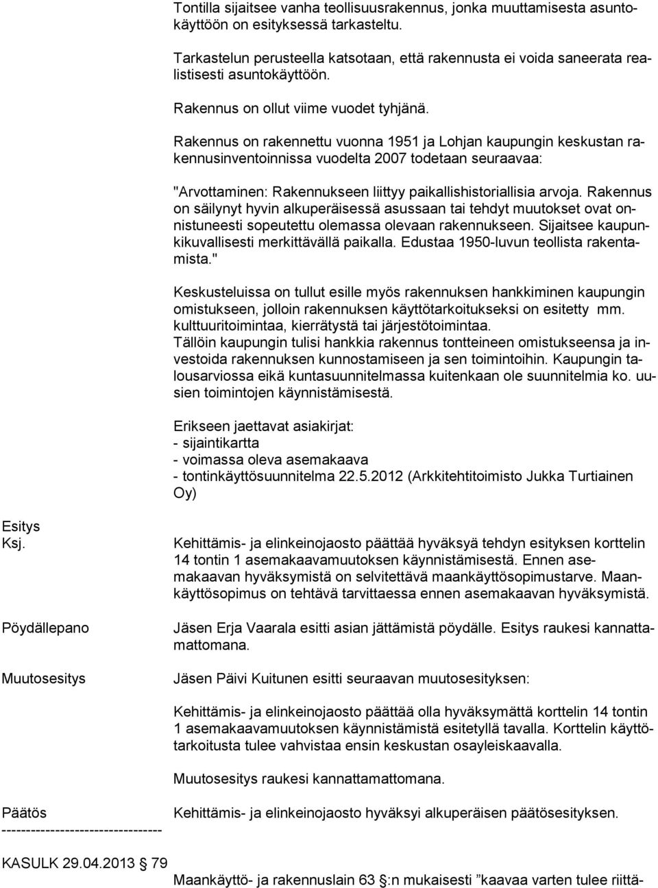 Rakennus on rakennettu vuonna 1951 ja Lohjan kaupungin keskustan raken nusinventoinnissa vuodelta 2007 todetaan seuraavaa: "Arvottaminen: Rakennukseen liittyy paikallishistoriallisia arvoja.