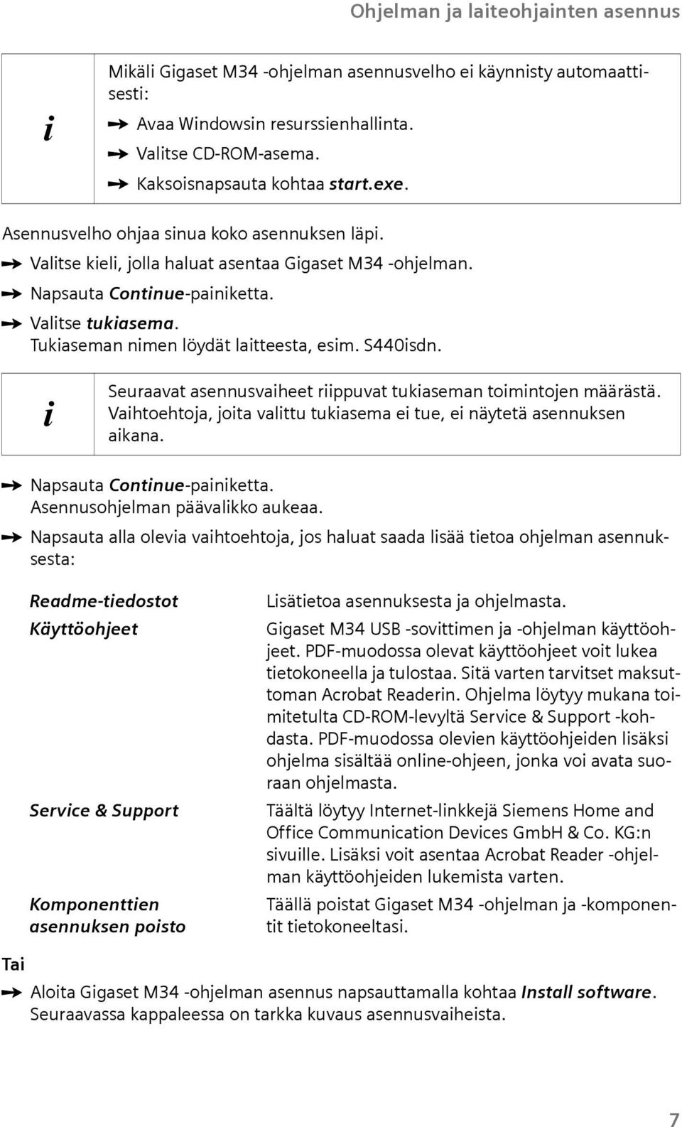 Seraavat asennsvaheet rppvat tkaseman tomntojen määrästä. Vahtoehtoja, jota valtt tkasema e te, e näytetä asennksen akana. ì Napsata Contne-panketta. Asennsohjelman päävalkko akeaa.