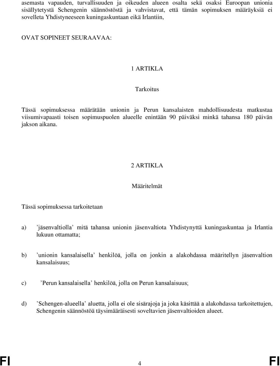 toisen sopimuspuolen alueelle enintään 90 päiväksi minkä tahansa 180 päivän jakson aikana.