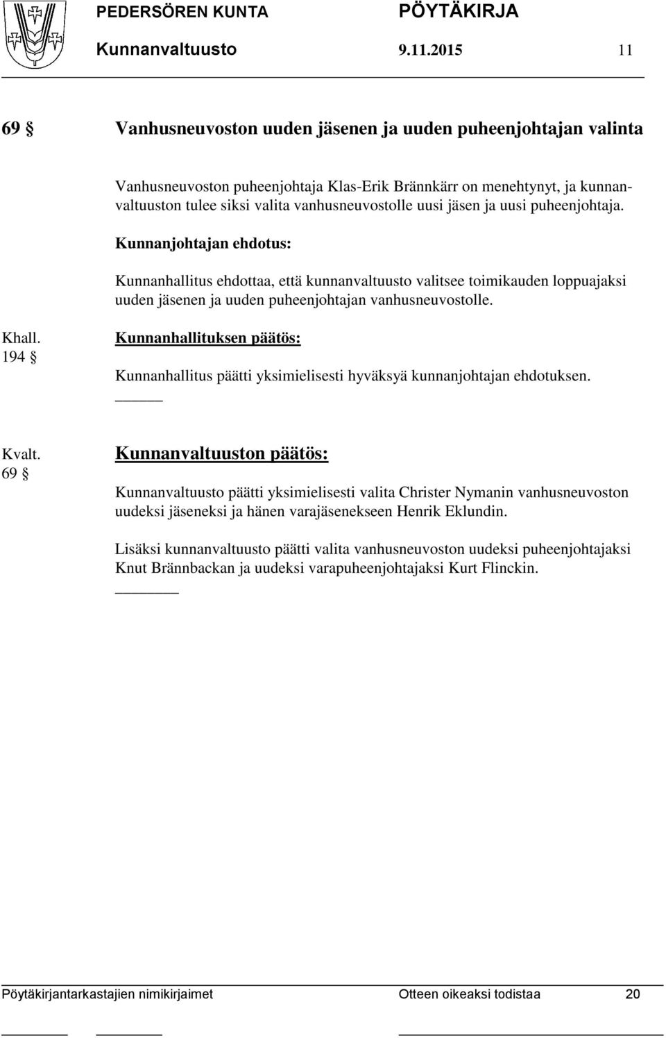 jäsen ja uusi puheenjohtaja. Kunnanjohtajan ehdotus: Kunnanhallitus ehdottaa, että kunnanvaltuusto valitsee toimikauden loppuajaksi uuden jäsenen ja uuden puheenjohtajan vanhusneuvostolle. Khall.