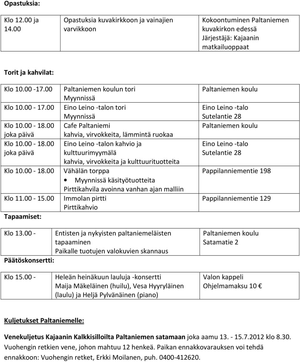 00-18.00 Vähälän torppa Myynnissä käsityötuotteita Pirttikahvila avoinna vanhan ajan malliin Klo 11.00-15.00 Immolan pirtti Pirttikahvio Tapaamiset: Klo 13.