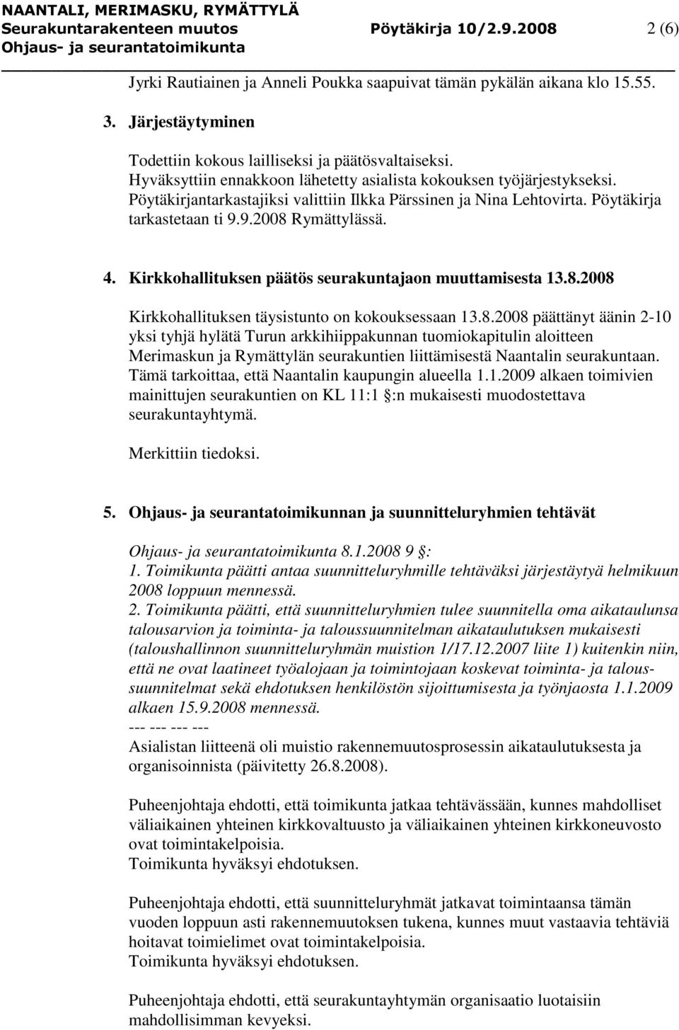 Pöytäkirjantarkastajiksi valittiin Ilkka Pärssinen ja Nina Lehtovirta. Pöytäkirja tarkastetaan ti 9.9.2008 Rymättylässä. 4. Kirkkohallituksen päätös seurakuntajaon muuttamisesta 13.8.2008 Kirkkohallituksen täysistunto on kokouksessaan 13.