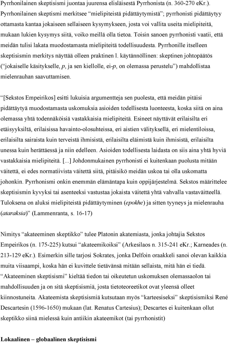 kysymys siitä, voiko meillä olla tietoa. Toisin sanoen pyrrhonisti vaatii, että meidän tulisi lakata muodostamasta mielipiteitä todellisuudesta.