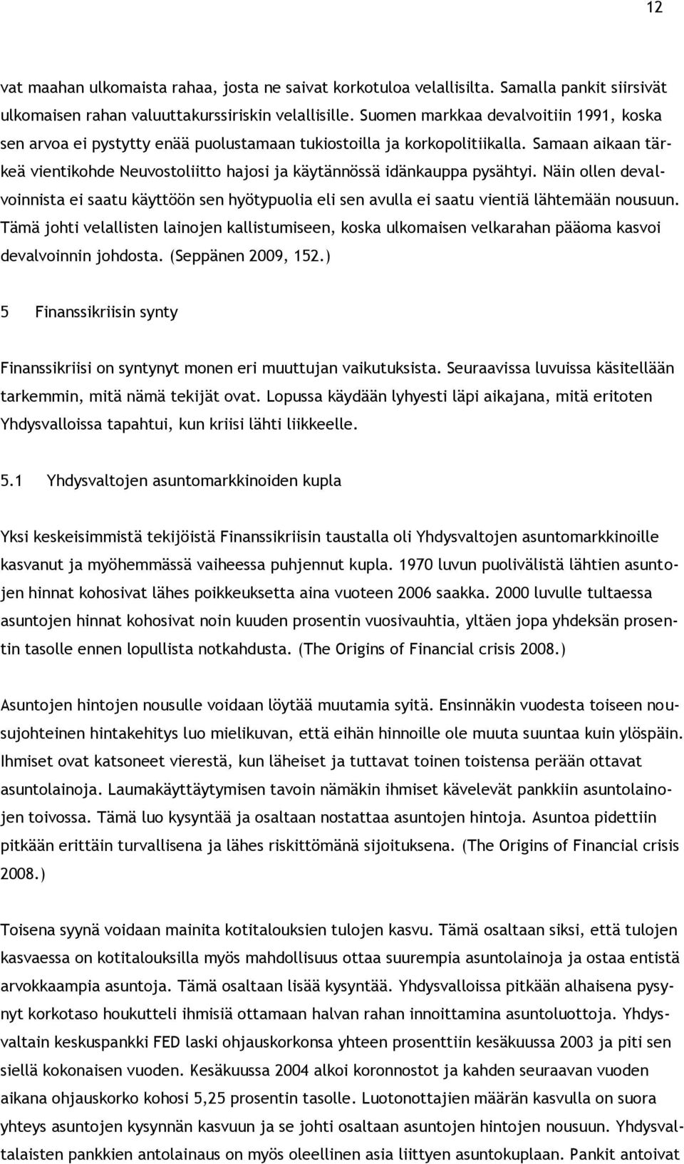 Samaan aikaan tärkeä vientikohde Neuvostoliitto hajosi ja käytännössä idänkauppa pysähtyi.