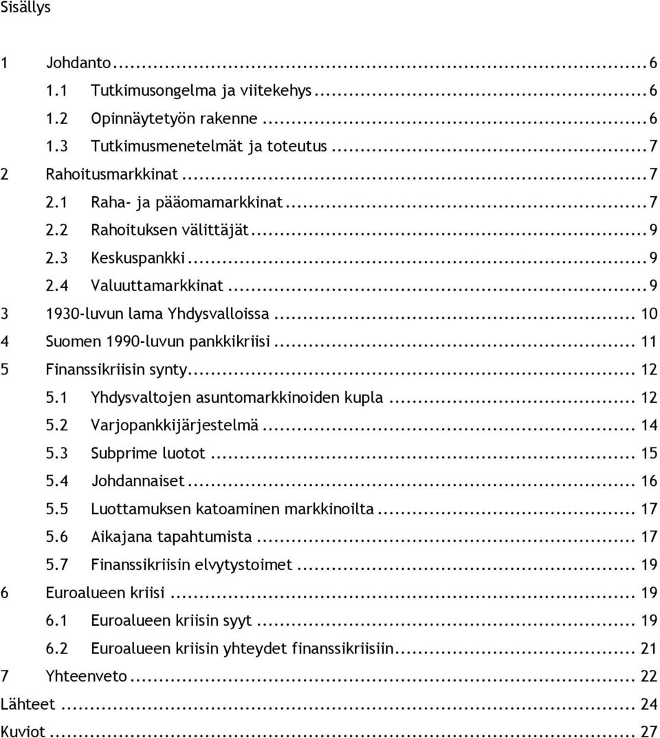 1 Yhdysvaltojen asuntomarkkinoiden kupla... 12 5.2 Varjopankkijärjestelmä... 14 5.3 Subprime luotot... 15 5.4 Johdannaiset... 16 5.5 Luottamuksen katoaminen markkinoilta... 17 5.