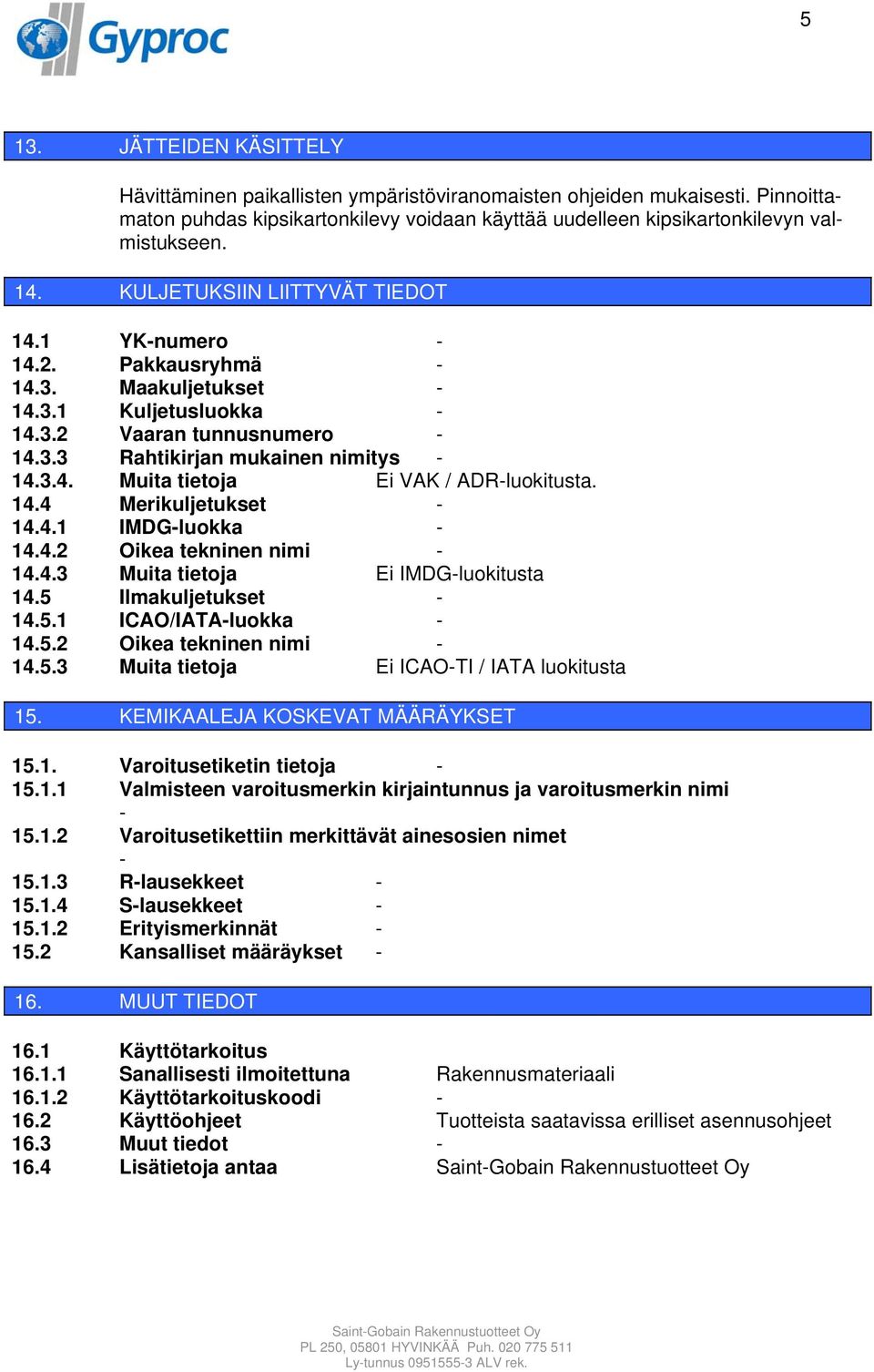 14.4 Merikuljetukset 14.4.1 IMDGluokka 14.4.2 Oikea tekninen nimi 14.4.3 Muita tietoja Ei IMDGluokitusta 14.5 Ilmakuljetukset 14.5.1 ICAO/IATAluokka 14.5.2 Oikea tekninen nimi 14.5.3 Muita tietoja Ei ICAOTI / IATA luokitusta 15.