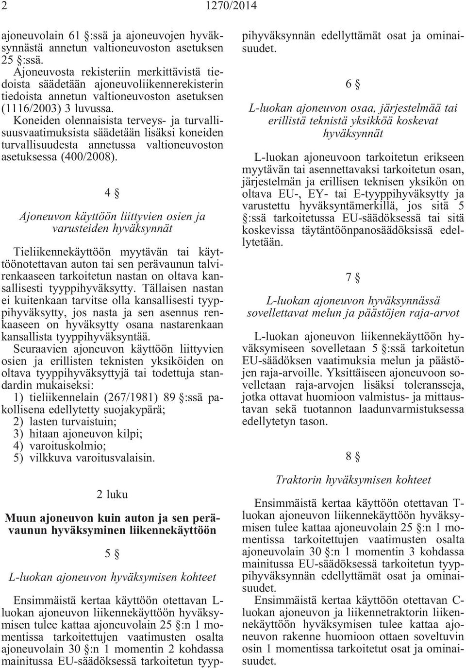 Koneiden olennaisista terveys- ja turvallisuusvaatimuksista säädetään lisäksi koneiden turvallisuudesta annetussa valtioneuvoston asetuksessa (400/2008).