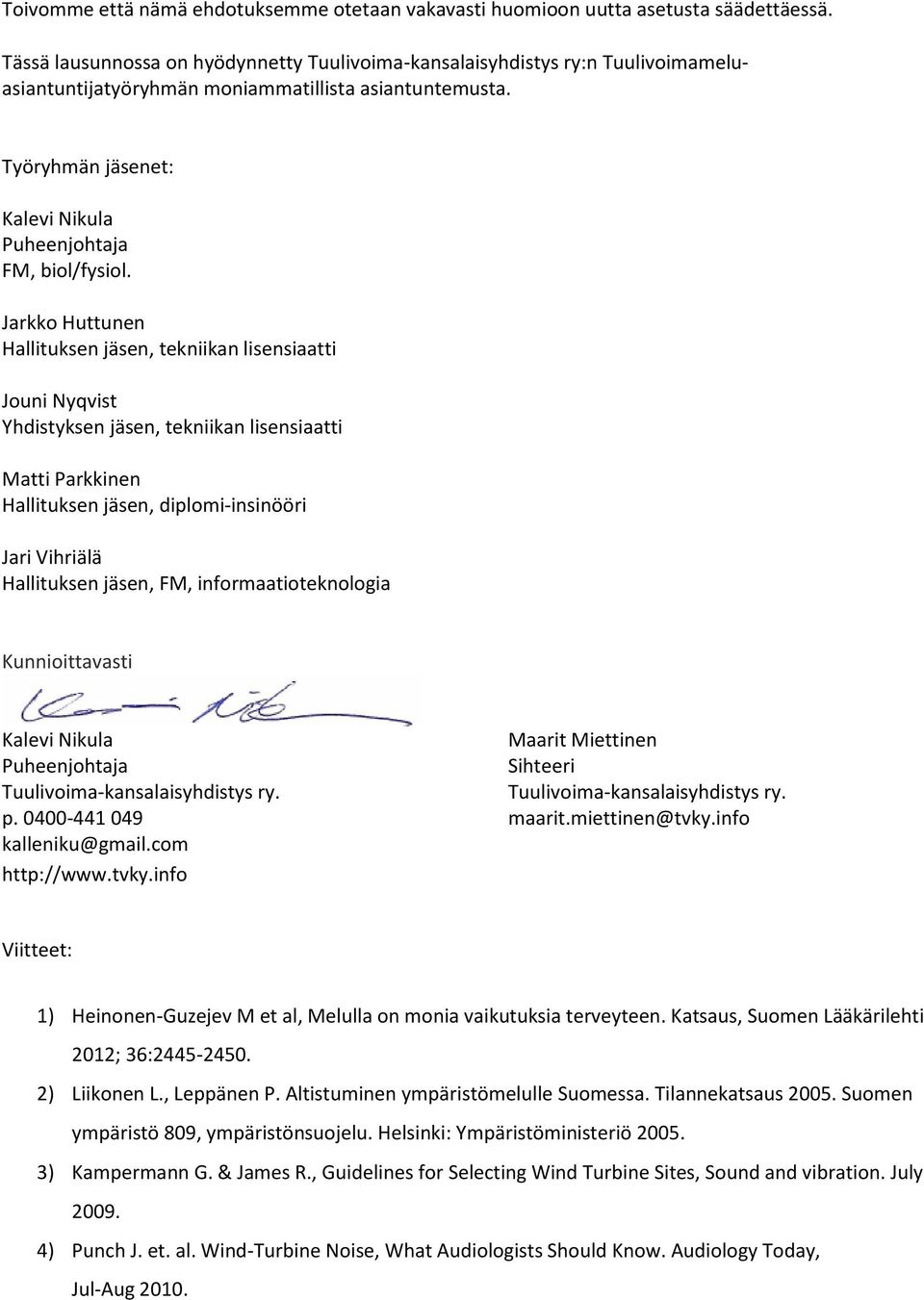 Jarkko Huttunen Hallituksen jäsen, tekniikan lisensiaatti Jouni Nyqvist Yhdistyksen jäsen, tekniikan lisensiaatti Matti Parkkinen Hallituksen jäsen, diplomi-insinööri Jari Vihriälä Hallituksen jäsen,