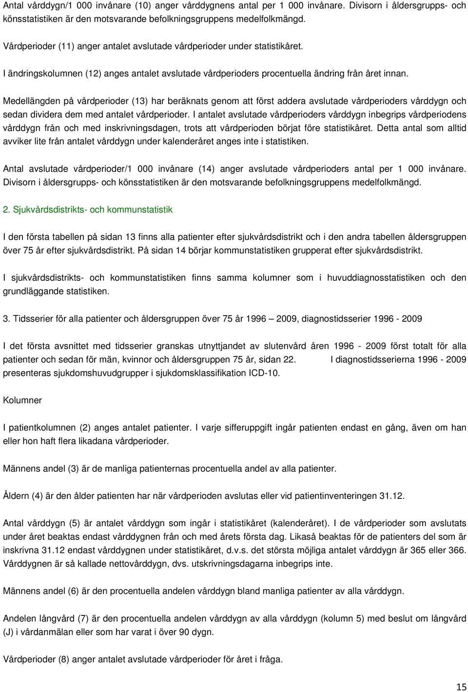 Medellängden på vårdperioder (13) har beräknats genom att först addera avslutade vårdperioders vårddygn och sedan dividera dem med antalet vårdperioder.