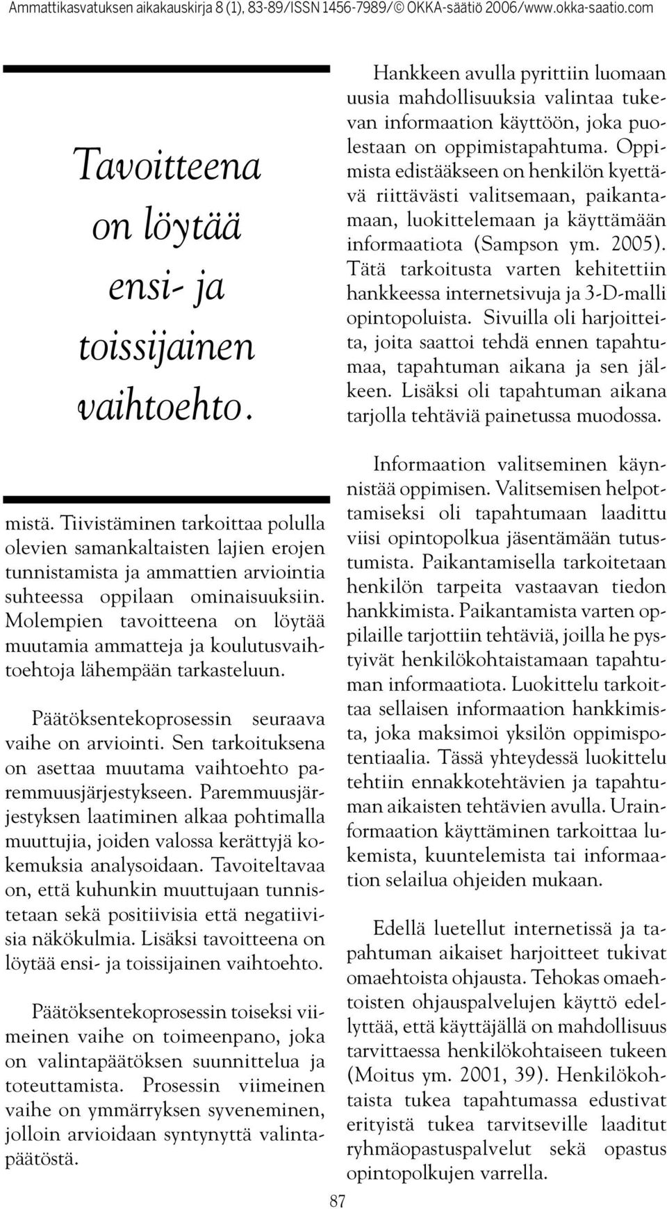 Tätä tarkoitusta varten kehitettiin hankkeessa internetsivuja ja 3-D-malli opintopoluista. Sivuilla oli harjoitteita, joita saattoi tehdä ennen tapahtumaa, tapahtuman aikana ja sen jälkeen.