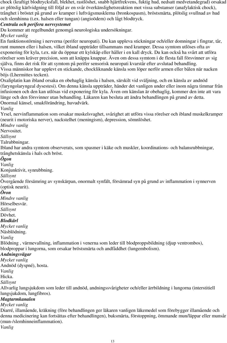 halsen eller tungan) (angioödem) och lågt blodtryck. Centrala och perifera nervsystemet Du kommer att regelbundet genomgå neurologiska undersökningar.