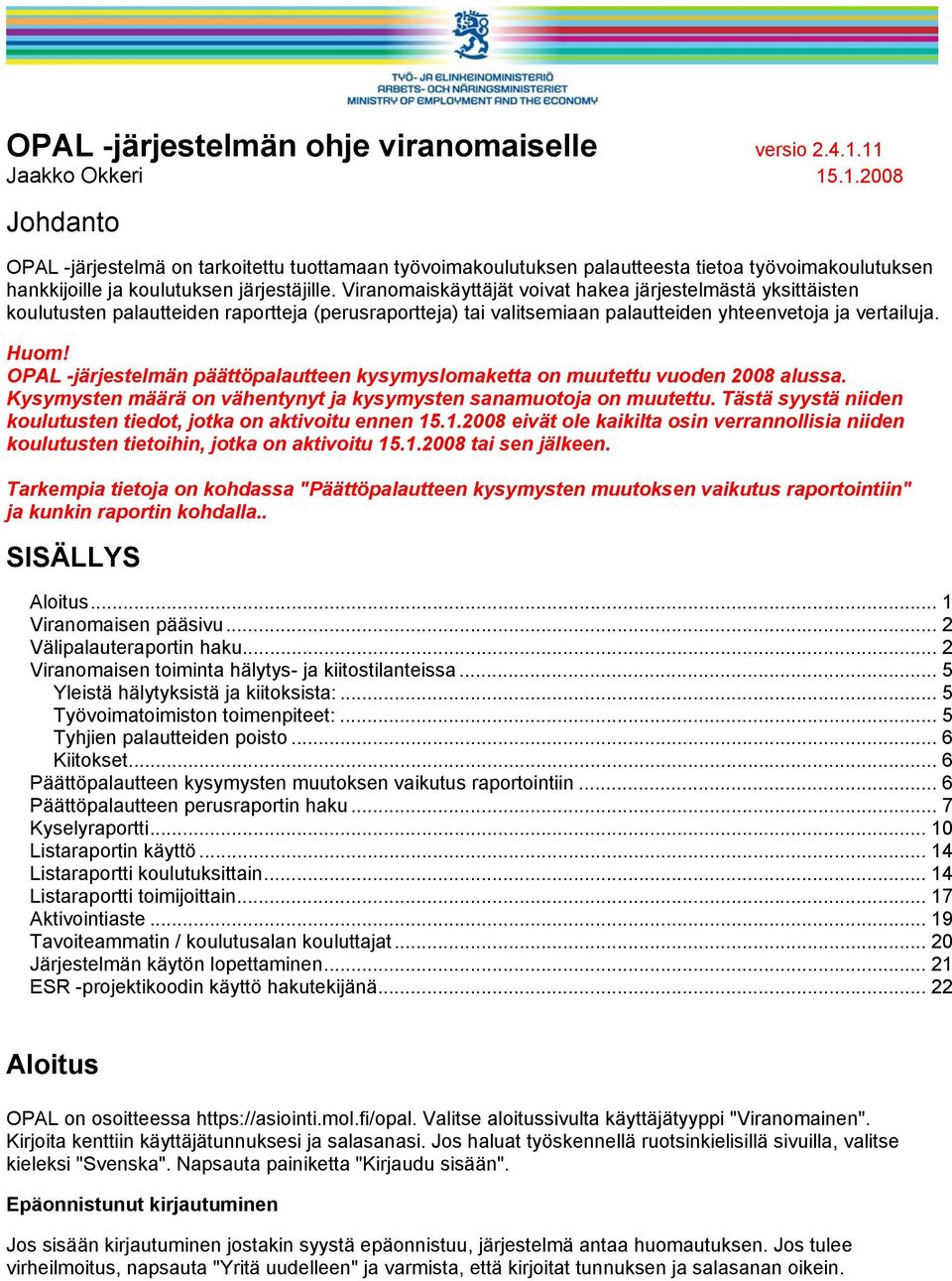 Viranomaiskäyttäjät voivat hakea järjestelmästä yksittäisten koulutusten palautteiden raportteja (perusraportteja) tai valitsemiaan palautteiden yhteenvetoja ja vertailuja. Huom!