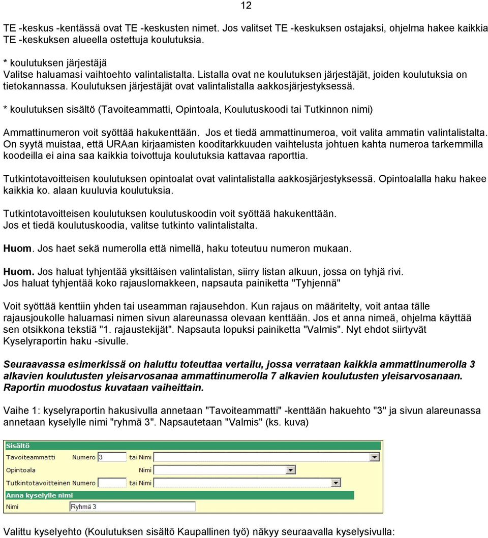 Koulutuksen järjestäjät ovat valintalistalla aakkosjärjestyksessä. * koulutuksen sisältö (Tavoiteammatti, Opintoala, Koulutuskoodi tai Tutkinnon nimi) Ammattinumeron voit syöttää hakukenttään.