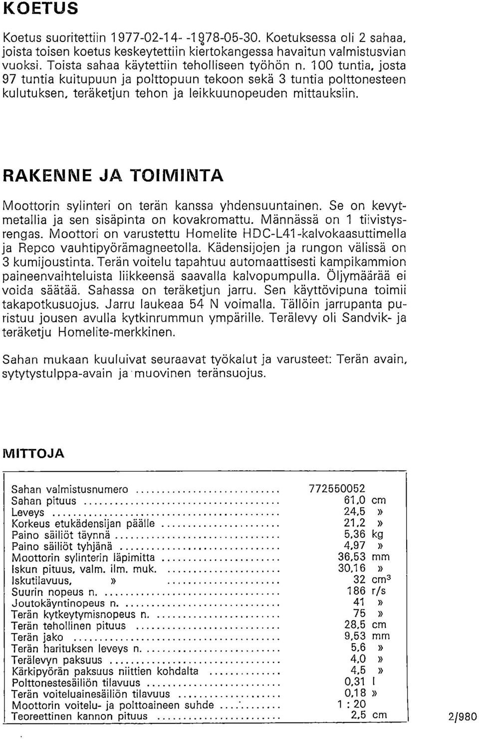 RAKENNE JA TOIMINTA Moottorin sylinteri on terän kanssa yhdensuuntainen. Se on kevytmetallia ja sen sisäpinta on kovakromattu. Männässä on 1 tiivistysrengas.